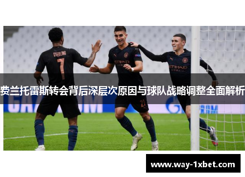 费兰托雷斯转会背后深层次原因与球队战略调整全面解析 费兰托雷斯转会背后深层次原因与球队战略调整全面解析
