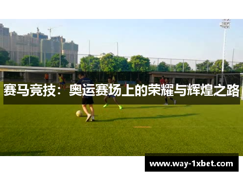 赛马竞技:奥运赛场上的荣耀与辉煌之路 赛马竞技:奥运赛场上的荣耀与辉煌之路