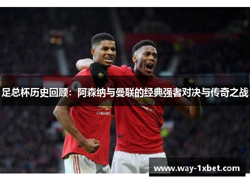 足总杯历史回顾:阿森纳与曼联的经典强者对决与传奇之战 足总杯历史回顾:阿森纳与曼联的经典强者对决与传奇之战