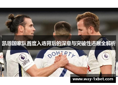 凯恩国家队首度入选背后的深意与突破性进展全解析