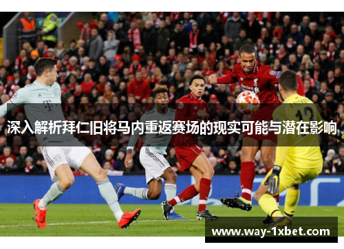 深入解析拜仁旧将马内重返赛场的现实可能与潜在影响 深入解析拜仁旧将马内重返赛场的现实可能与潜在影响
