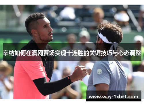辛纳如何在澳网赛场实现十连胜的关键技巧与心态调整