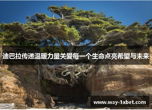 迪巴拉传递温暖力量关爱每一个生命点亮希望与未来 迪巴拉传递温暖力量关爱每一个生命点亮希望与未来