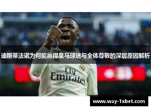 迪斯蒂法诺为何能赢得皇马球迷与全体尊敬的深层原因解析