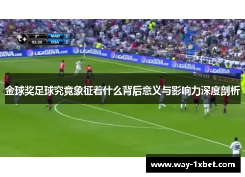 金球奖足球究竟象征着什么背后意义与影响力深度剖析 金球奖足球究竟象征着什么背后意义与影响力深度剖析