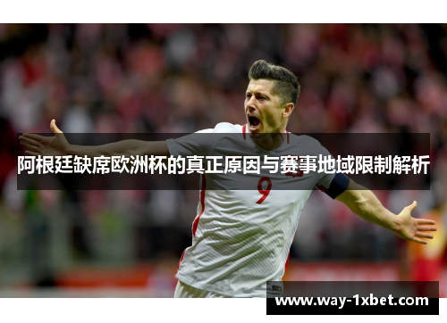 阿根廷缺席欧洲杯的真正原因与赛事地域限制解析 阿根廷缺席欧洲杯的真正原因与赛事地域限制解析