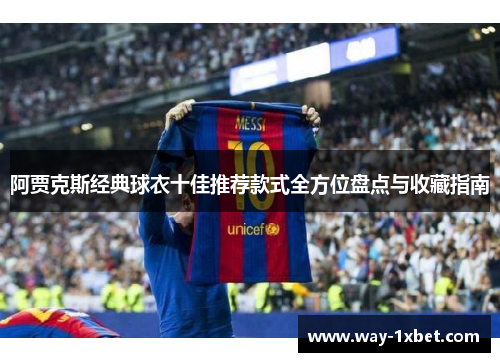 阿贾克斯经典球衣十佳推荐款式全方位盘点与收藏指南