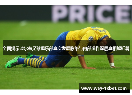 全面揭示波尔蒂足球俱乐部真实发展脉络与内部运作深层真相解析篇 全面揭示波尔蒂足球俱乐部真实发展脉络与内部运作深层真相解析篇