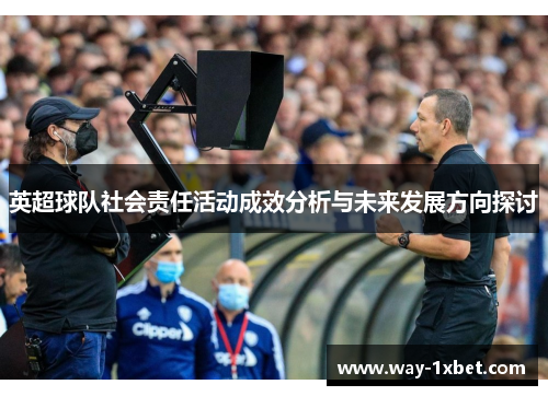 英超球队社会责任活动成效分析与未来发展方向探讨 英超球队社会责任活动成效分析与未来发展方向探讨