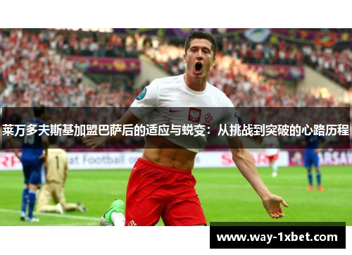 莱万多夫斯基加盟巴萨后的适应与蜕变：从挑战到突破的心路历程