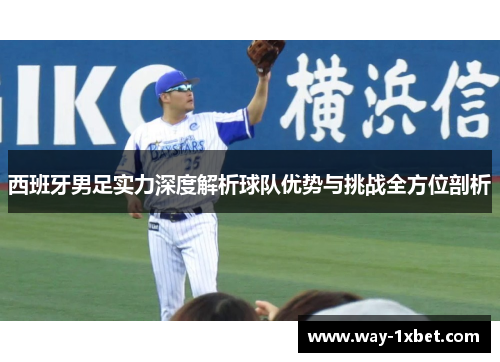 西班牙男足实力深度解析球队优势与挑战全方位剖析