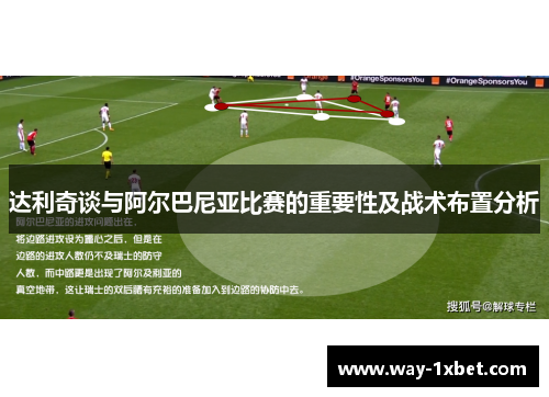 达利奇谈与阿尔巴尼亚比赛的重要性及战术布置分析 达利奇谈与阿尔巴尼亚比赛的重要性及战术布置分析