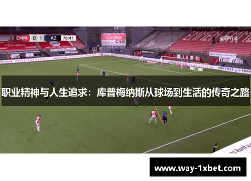 职业精神与人生追求：库普梅纳斯从球场到生活的传奇之路