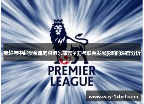 英超与中超资金流向对俱乐部竞争力与联赛发展影响的深度分析 英超与中超资金流向对俱乐部竞争力与联赛发展影响的深度分析
