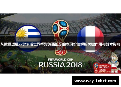 从数据透视菲尔米诺世界杯对阵西班牙的表现价值解析关键作用与战术影响
