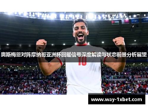 奥斯梅恩对阵摩纳哥亚洲杯回暖信号深度解读与状态前景分析展望