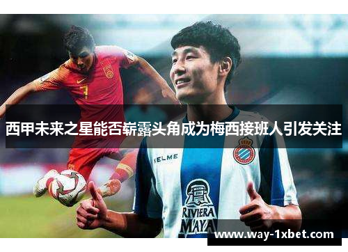 西甲未来之星能否崭露头角成为梅西接班人引发关注