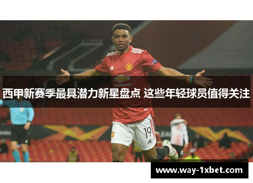 西甲新赛季最具潜力新星盘点 这些年轻球员值得关注