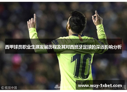西甲球员职业生涯发展历程及其对西班牙足球的深远影响分析