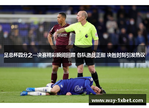 足总杯四分之一决赛精彩瞬间回顾 各队激战正酣 决胜时刻引发热议