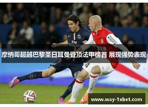 摩纳哥超越巴黎圣日耳曼登顶法甲榜首 展现强势表现