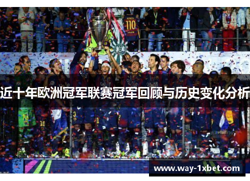 近十年欧洲冠军联赛冠军回顾与历史变化分析 近十年欧洲冠军联赛冠军回顾与历史变化分析