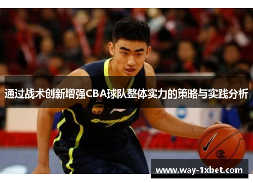 通过战术创新增强CBA球队整体实力的策略与实践分析 通过战术创新增强CBA球队整体实力的策略与实践分析