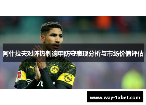 阿什拉夫对阵热刺德甲防守表现分析与市场价值评估 阿什拉夫对阵热刺德甲防守表现分析与市场价值评估