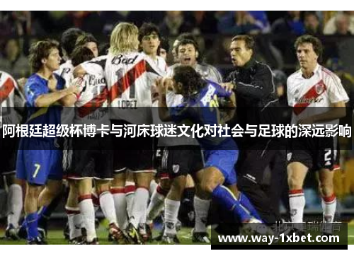 阿根廷超级杯博卡与河床球迷文化对社会与足球的深远影响 阿根廷超级杯博卡与河床球迷文化对社会与足球的深远影响