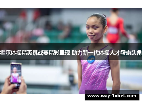 霍尔体操精英挑战赛精彩呈现 助力新一代体操人才崭露头角