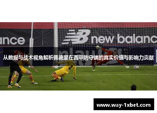 从数据与战术视角解析佩德里在西甲防守端的真实价值与影响力贡献 从数据与战术视角解析佩德里在西甲防守端的真实价值与影响力贡献